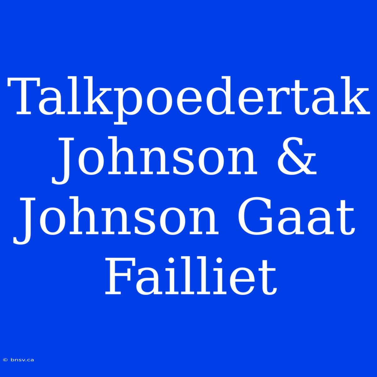 Talkpoedertak Johnson & Johnson Gaat Failliet