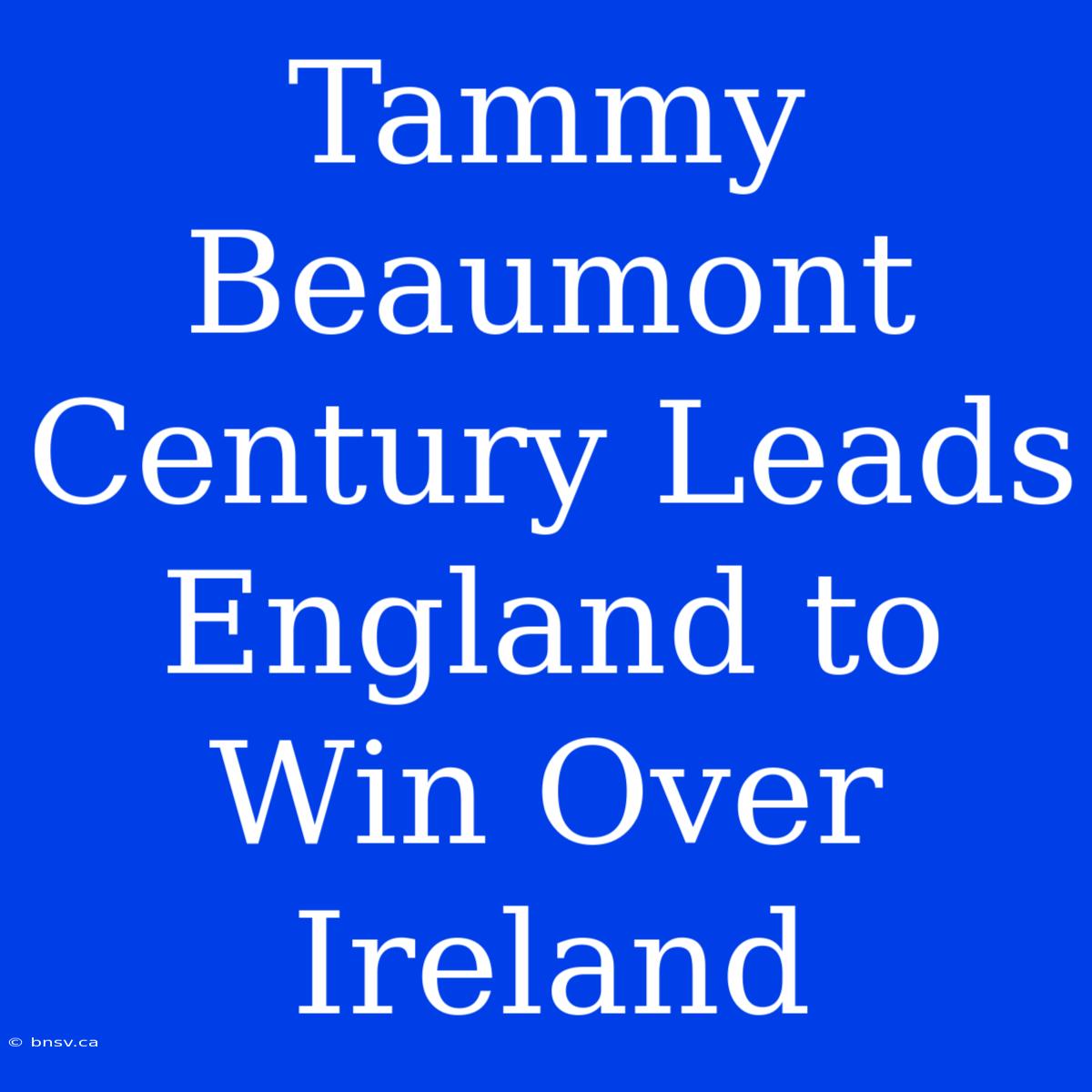 Tammy Beaumont Century Leads England To Win Over Ireland