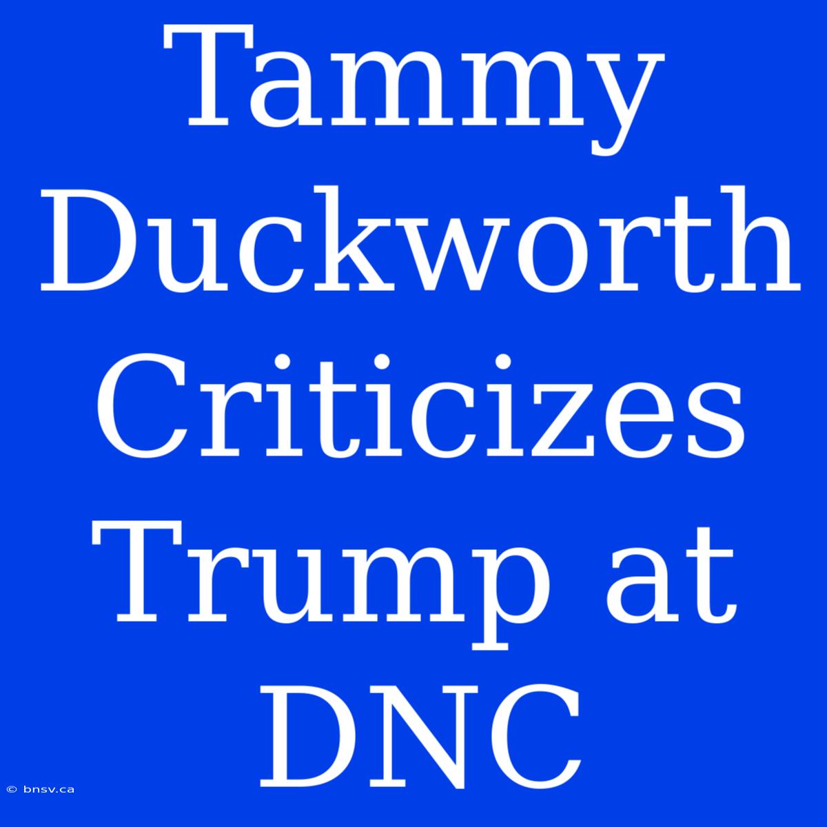 Tammy Duckworth Criticizes Trump At DNC