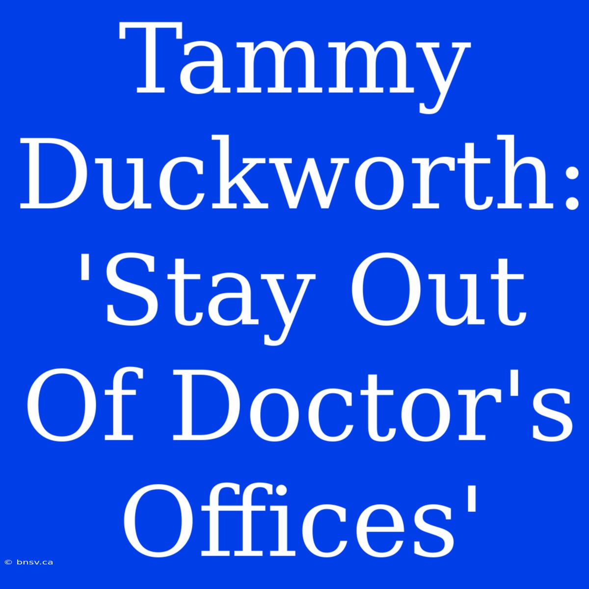 Tammy Duckworth: 'Stay Out Of Doctor's Offices'