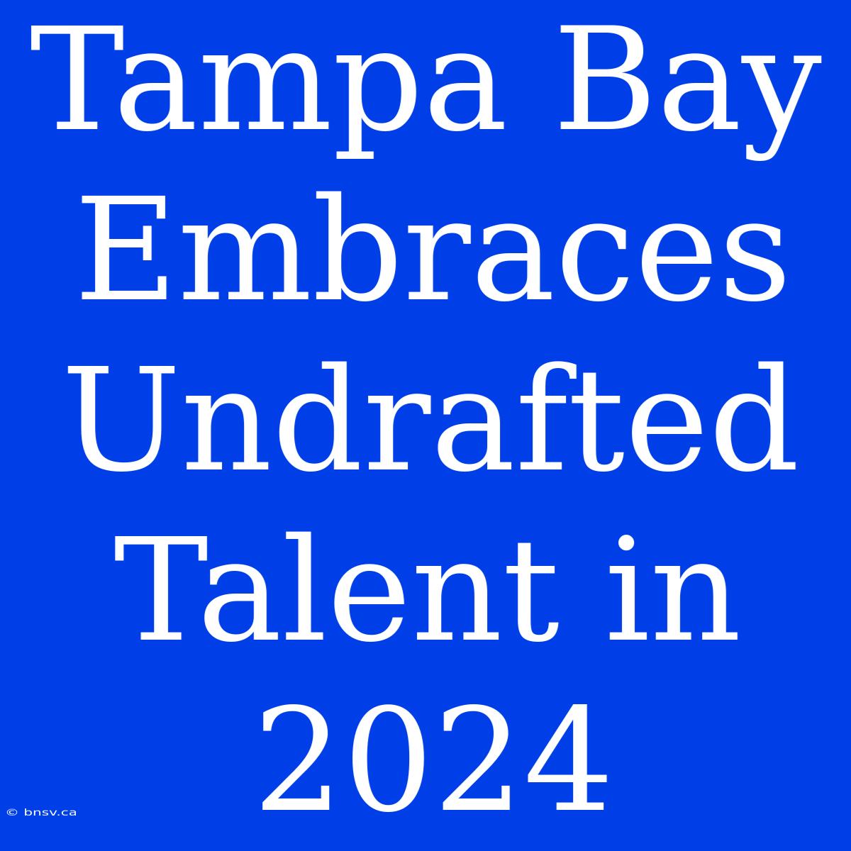 Tampa Bay Embraces Undrafted Talent In 2024