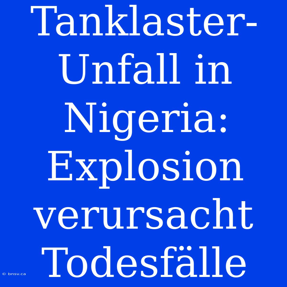 Tanklaster-Unfall In Nigeria: Explosion Verursacht Todesfälle