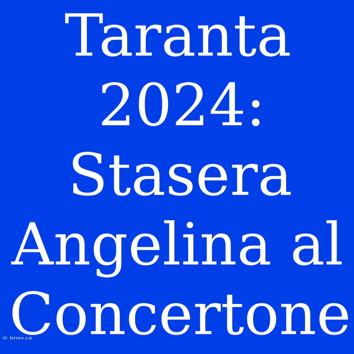 Taranta 2024: Stasera Angelina Al Concertone