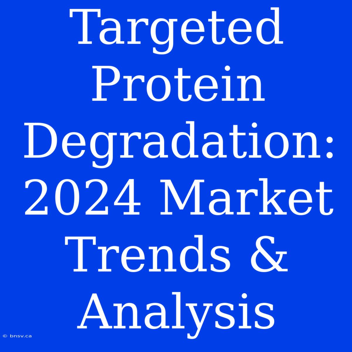 Targeted Protein Degradation: 2024 Market Trends & Analysis