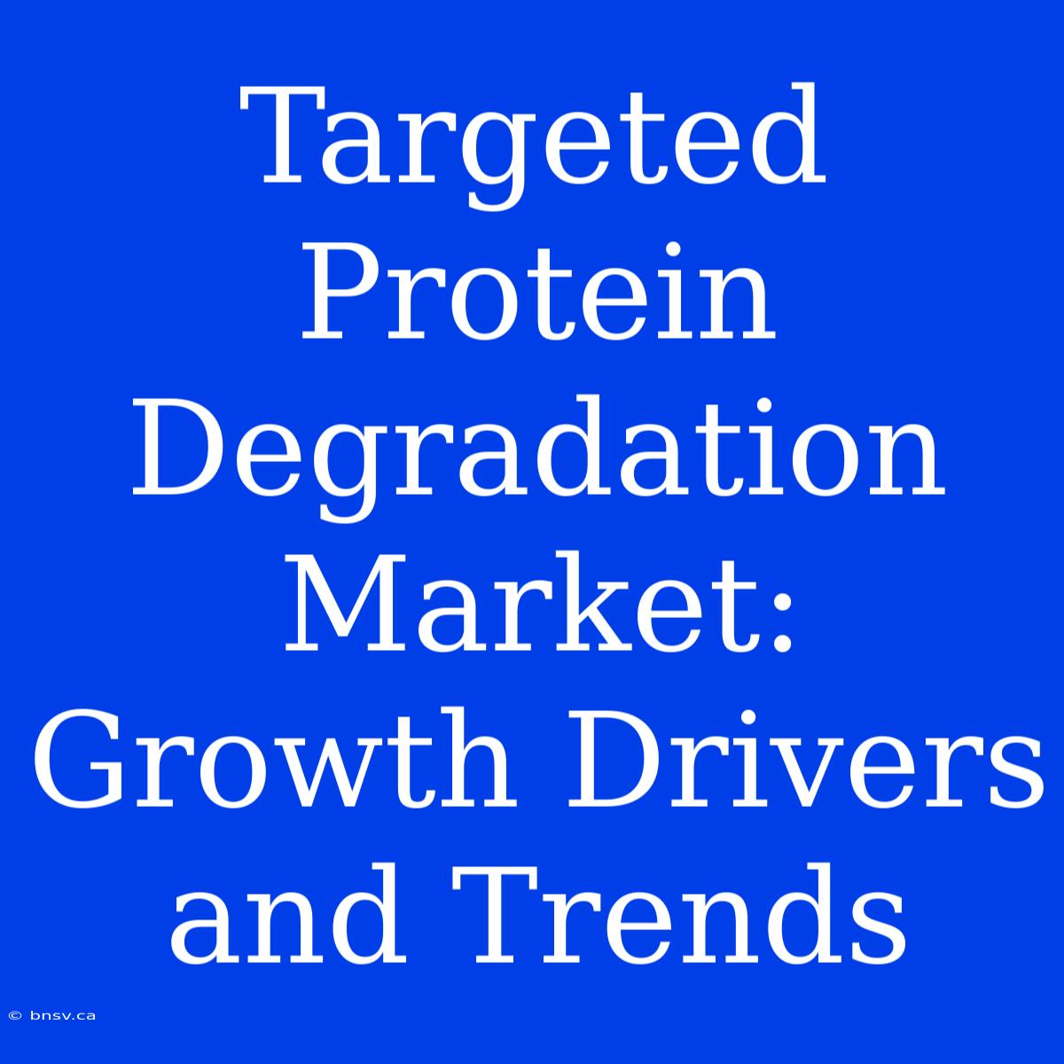 Targeted Protein Degradation Market: Growth Drivers And Trends