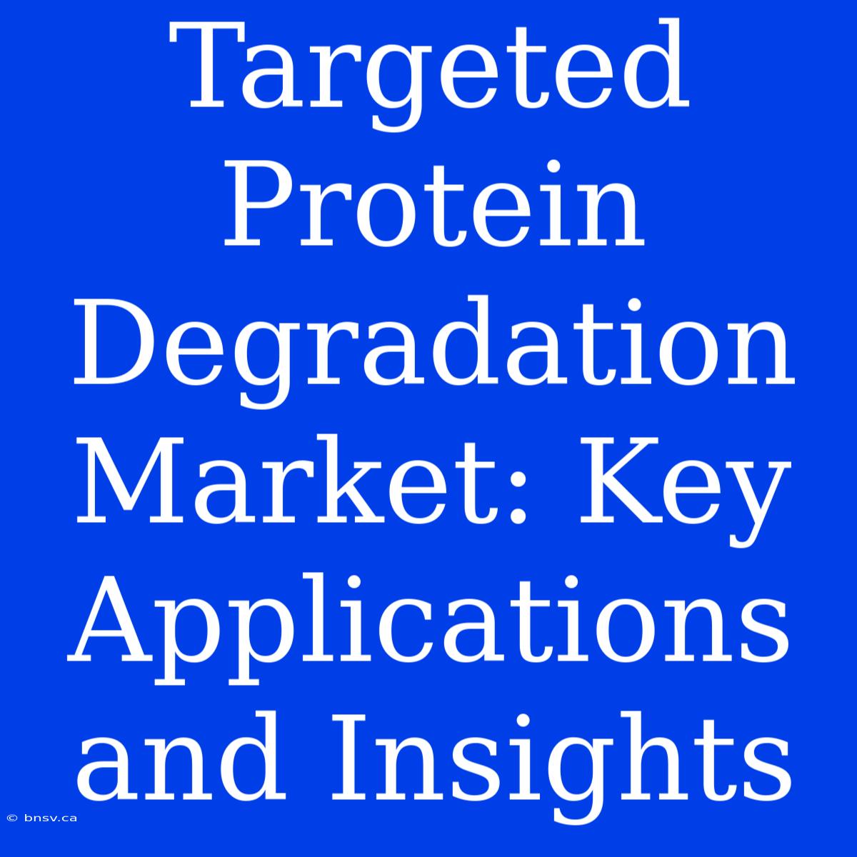 Targeted Protein Degradation Market: Key Applications And Insights