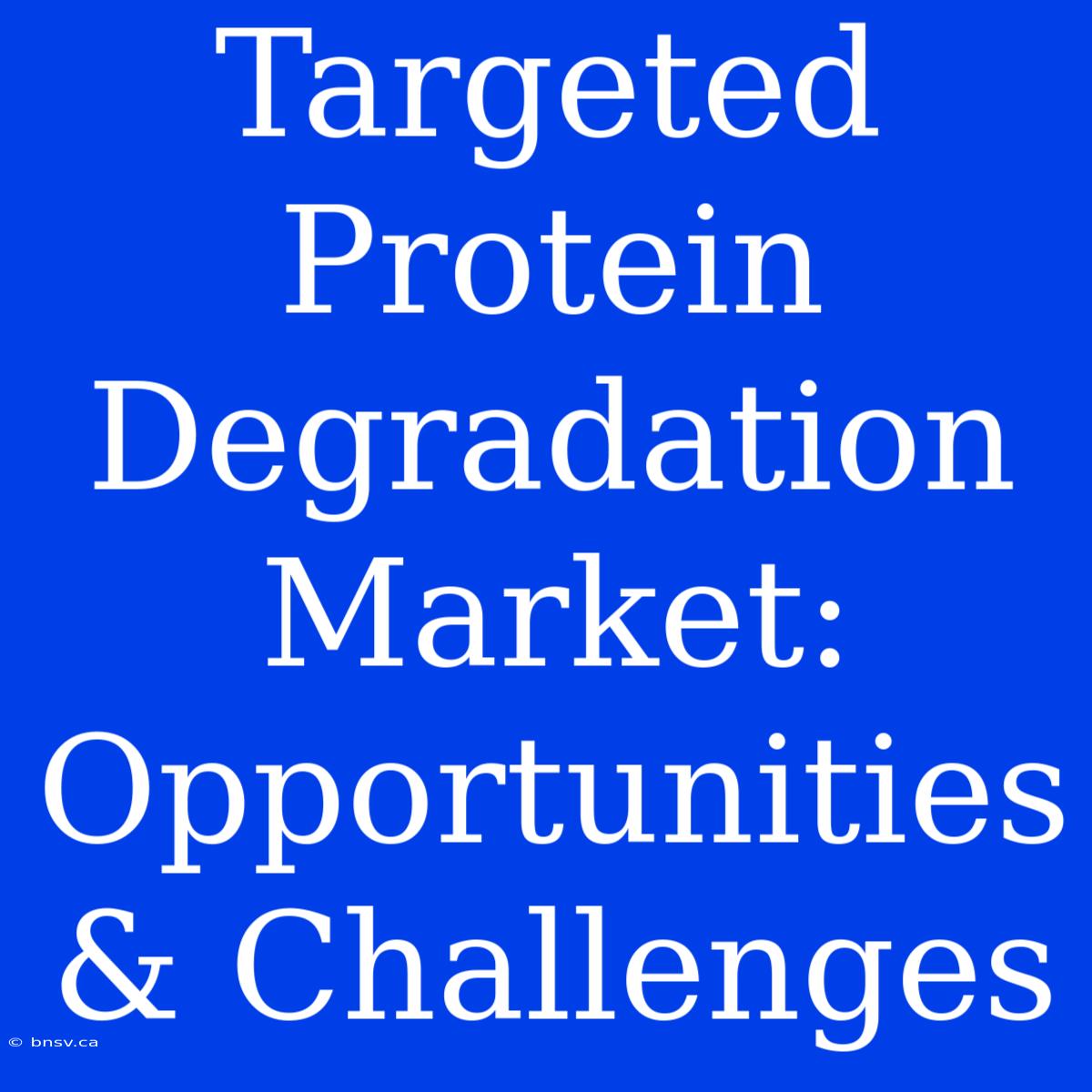 Targeted Protein Degradation Market: Opportunities & Challenges