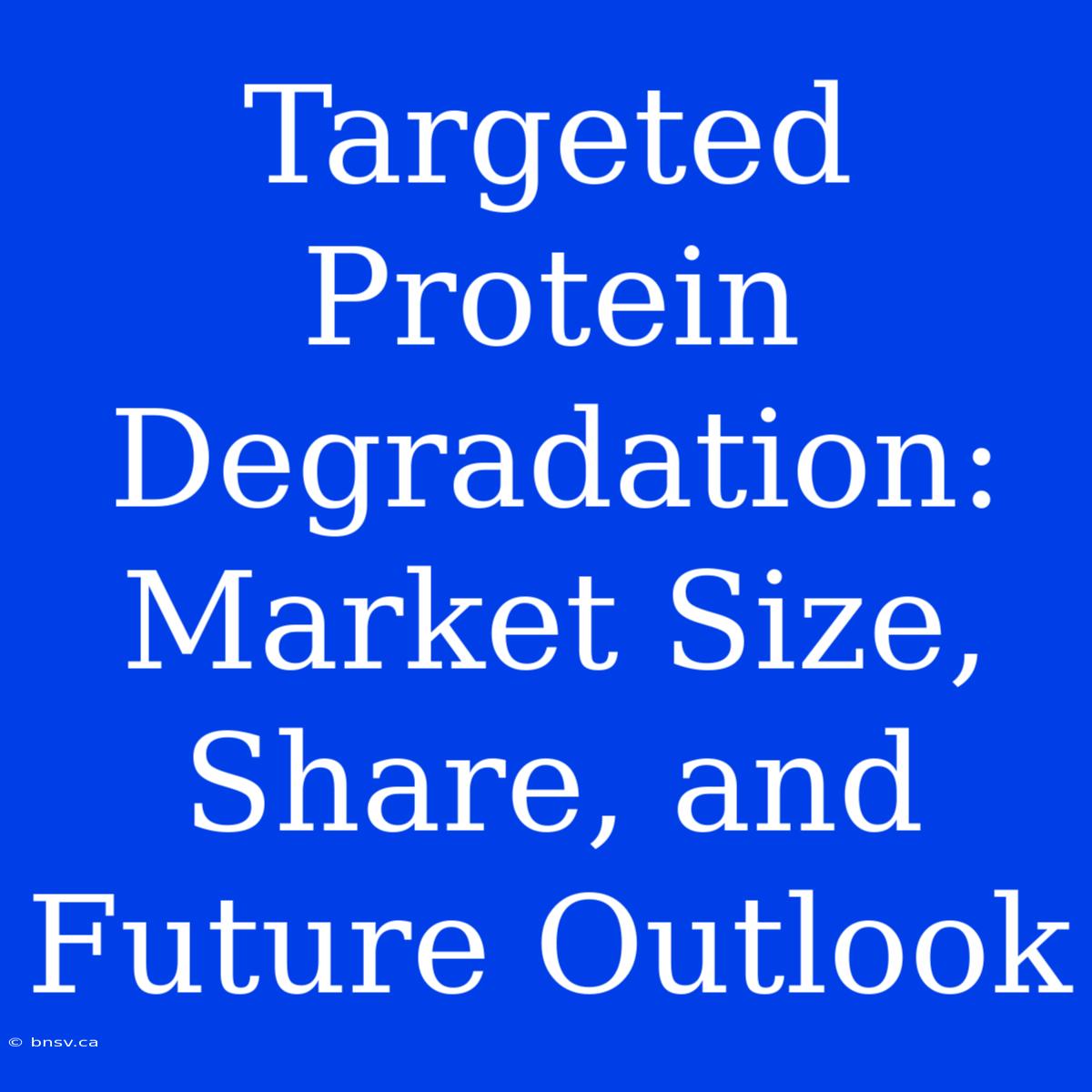 Targeted Protein Degradation: Market Size, Share, And Future Outlook