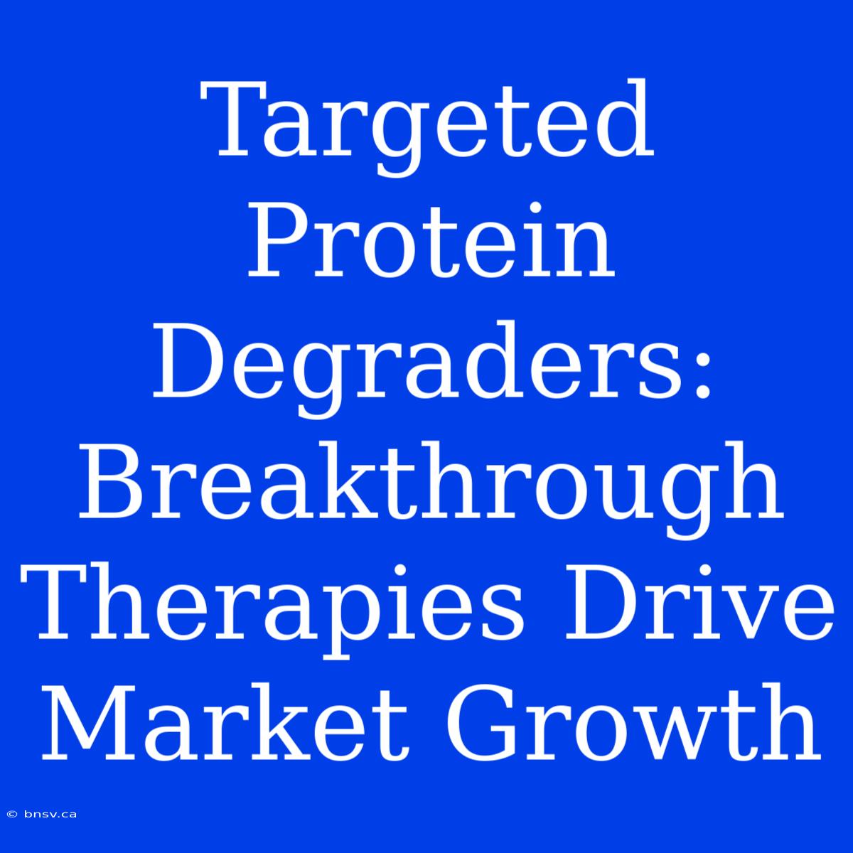 Targeted Protein Degraders: Breakthrough Therapies Drive Market Growth