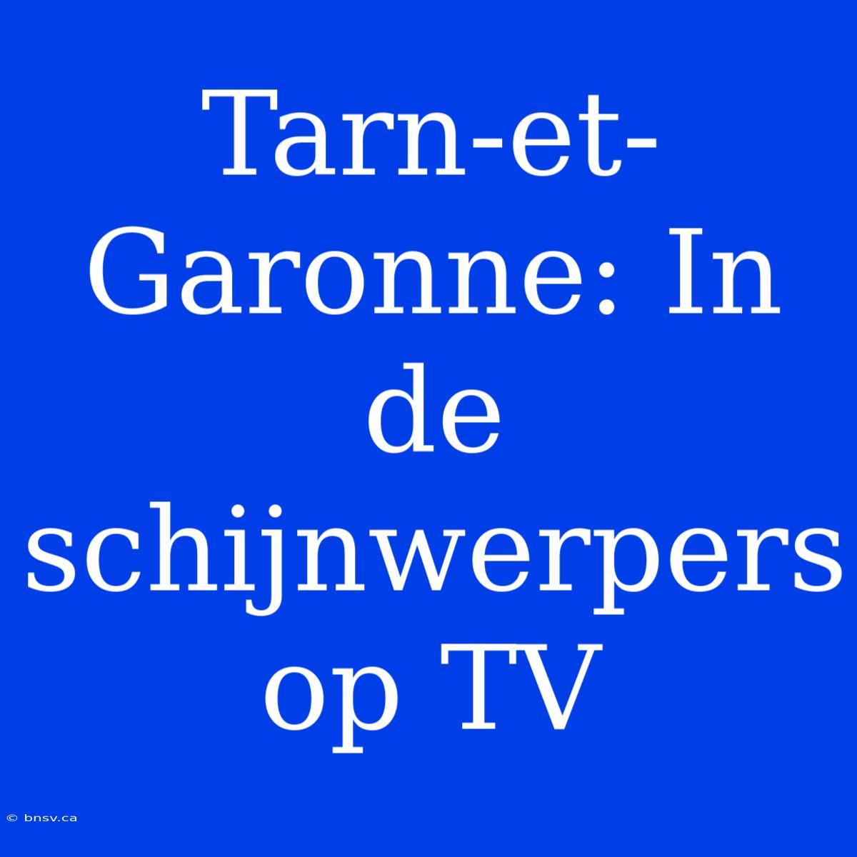 Tarn-et-Garonne: In De Schijnwerpers Op TV