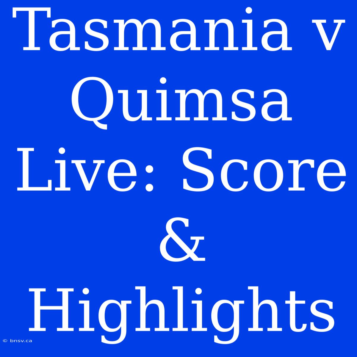 Tasmania V Quimsa Live: Score & Highlights