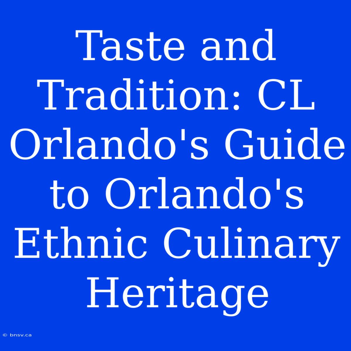 Taste And Tradition: CL Orlando's Guide To Orlando's Ethnic Culinary Heritage