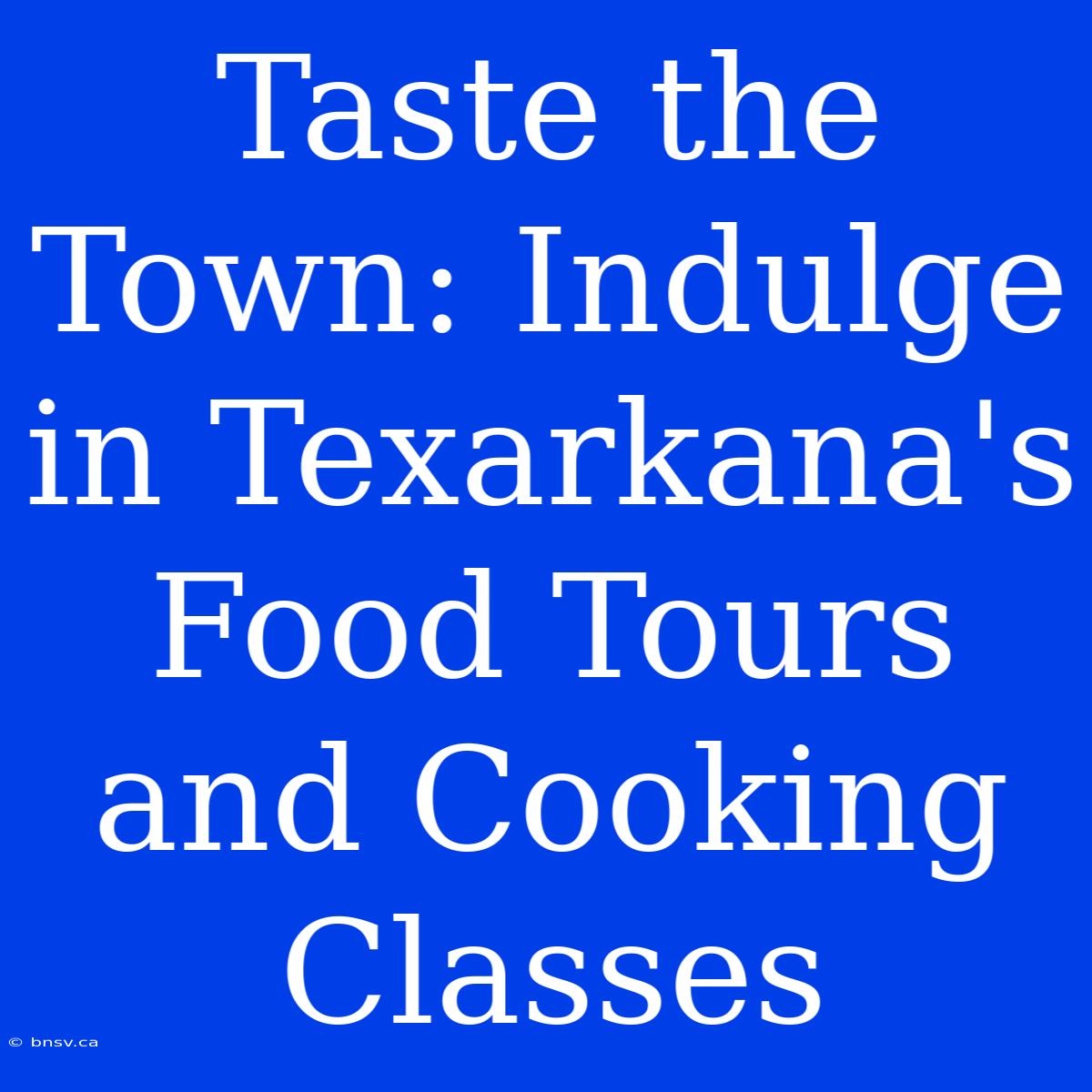 Taste The Town: Indulge In Texarkana's Food Tours And Cooking Classes