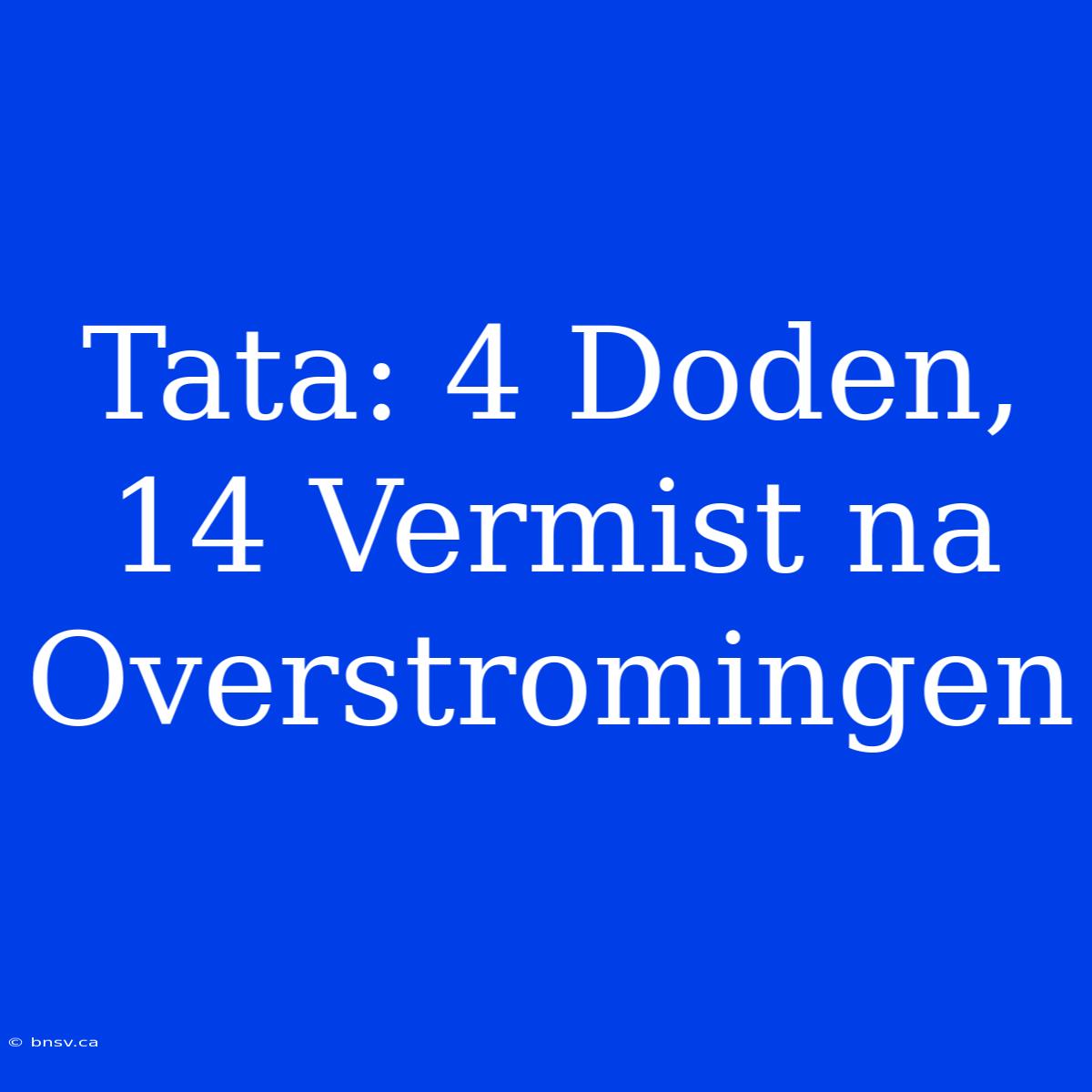 Tata: 4 Doden, 14 Vermist Na Overstromingen