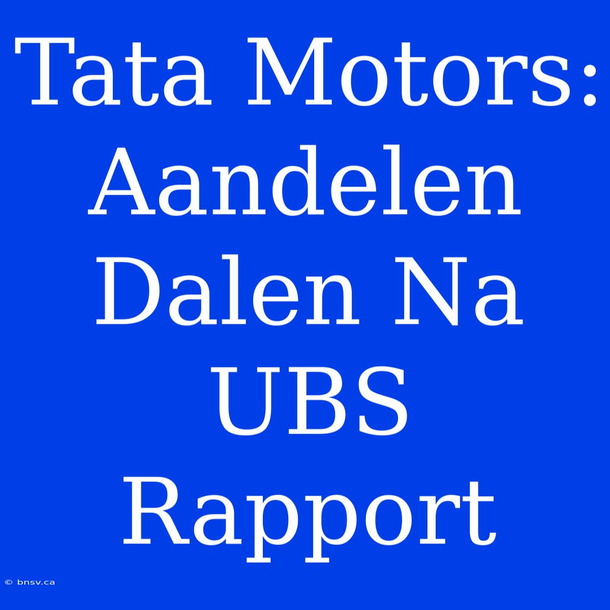 Tata Motors: Aandelen Dalen Na UBS Rapport