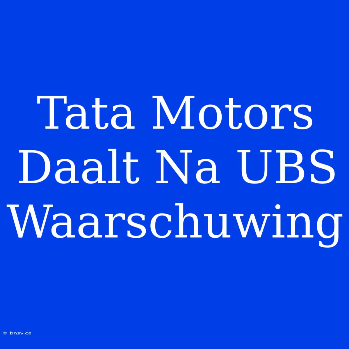 Tata Motors Daalt Na UBS Waarschuwing