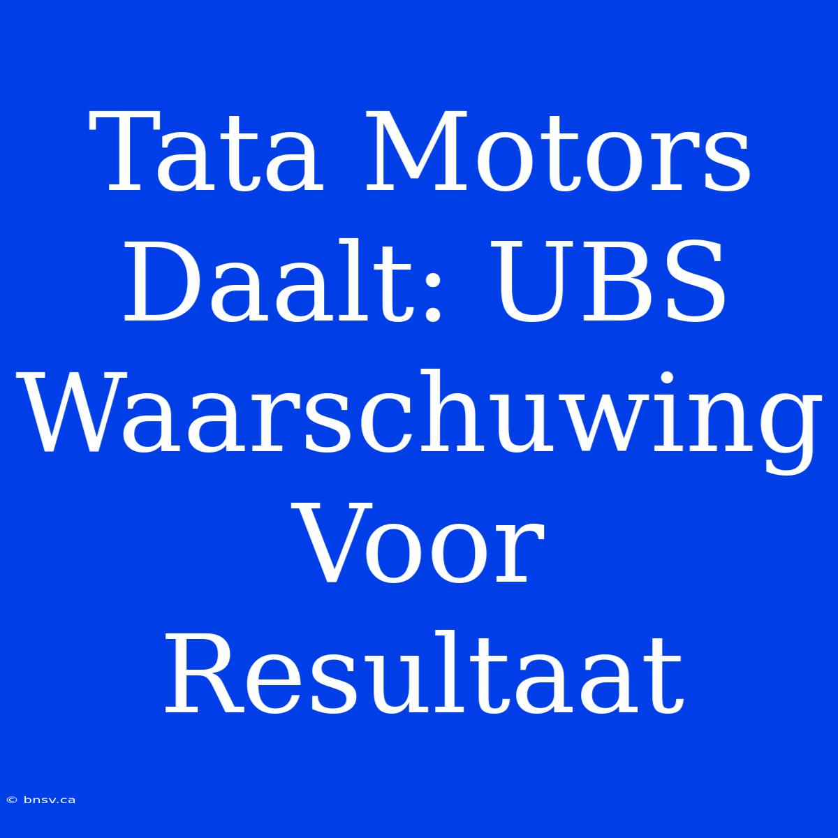 Tata Motors Daalt: UBS Waarschuwing Voor Resultaat