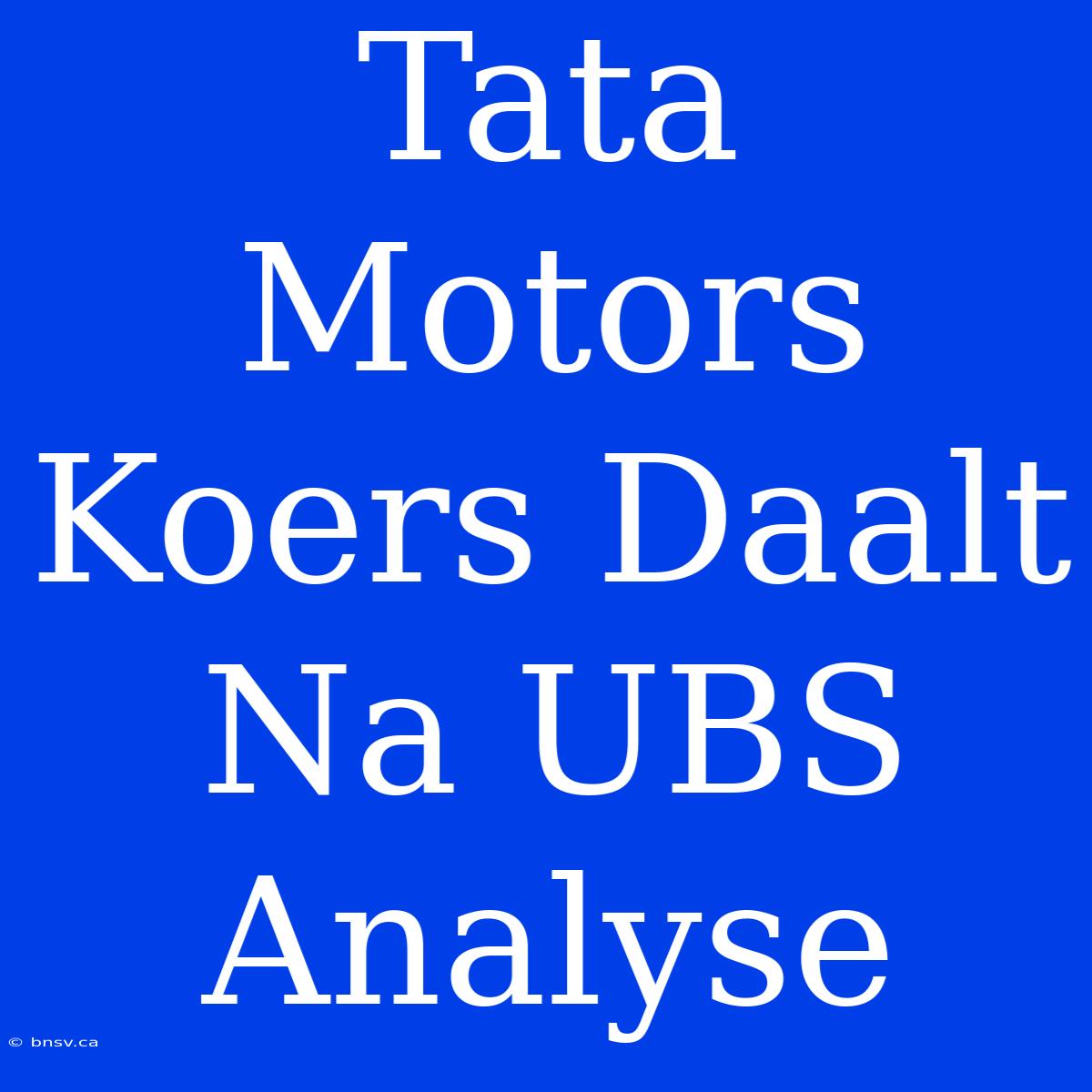 Tata Motors Koers Daalt Na UBS Analyse