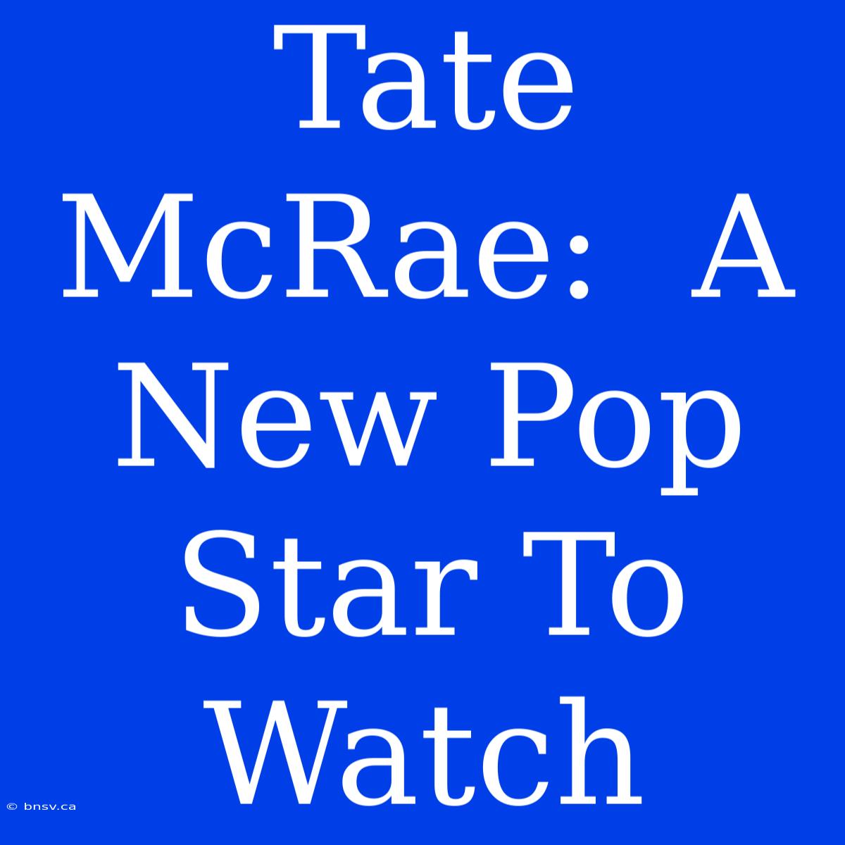 Tate McRae:  A New Pop Star To Watch