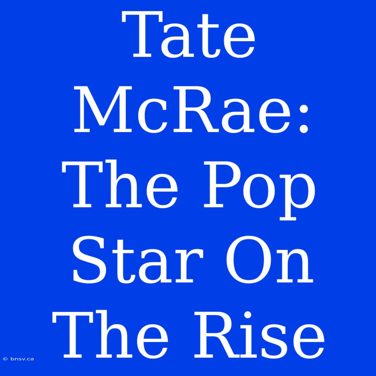 Tate McRae: The Pop Star On The Rise