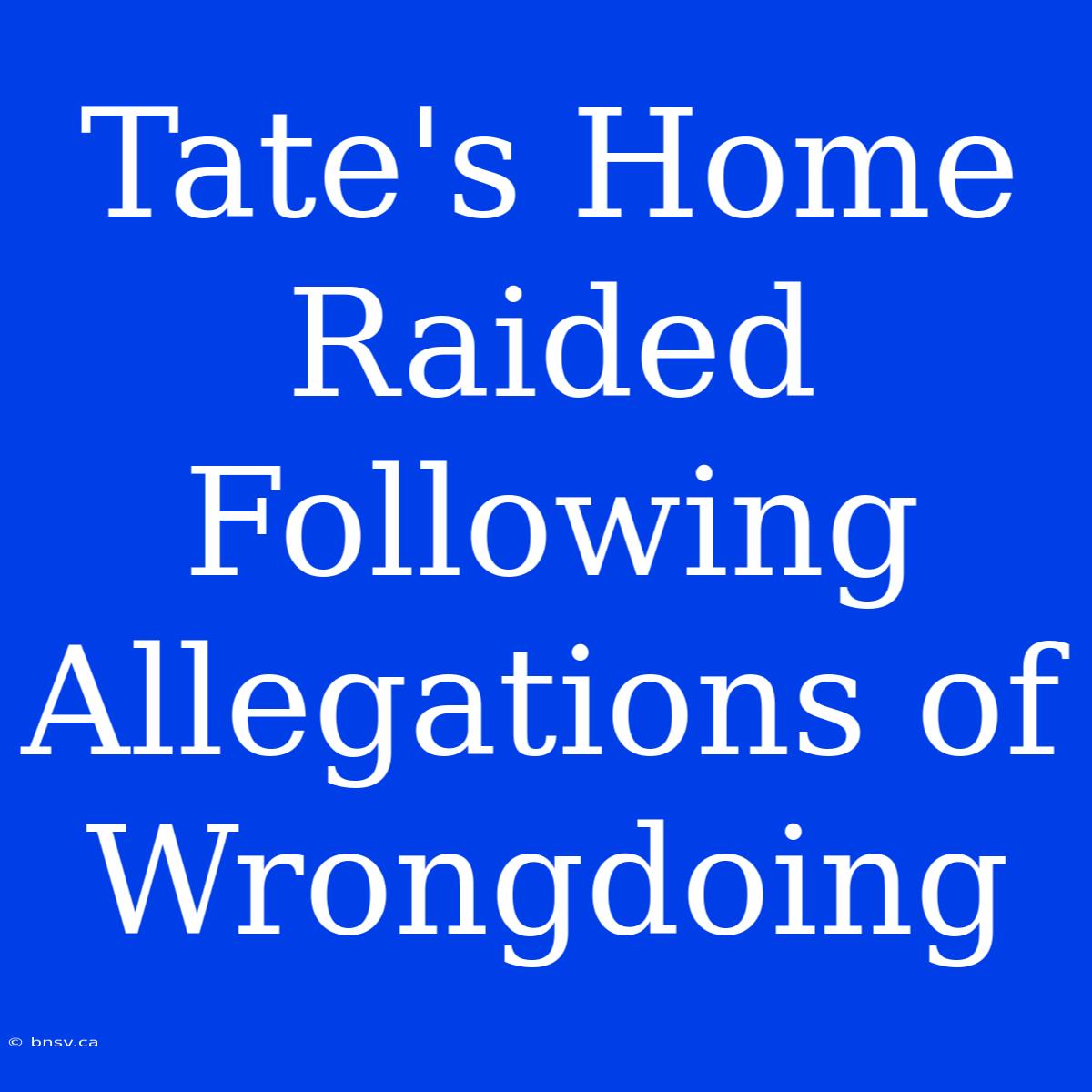 Tate's Home Raided Following Allegations Of Wrongdoing