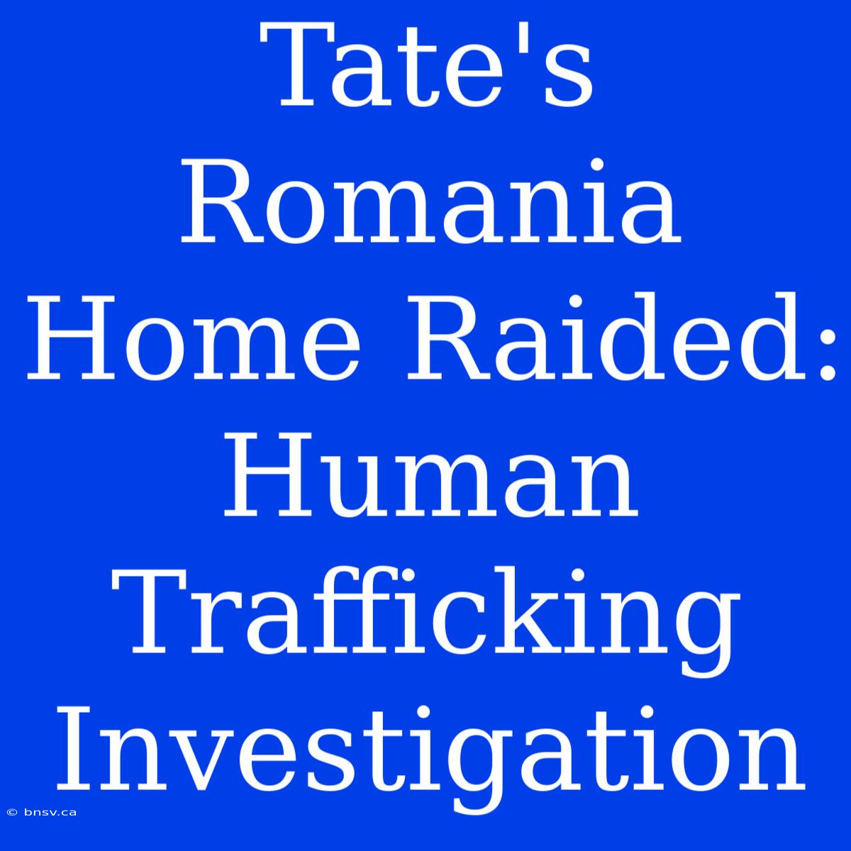 Tate's Romania Home Raided: Human Trafficking Investigation