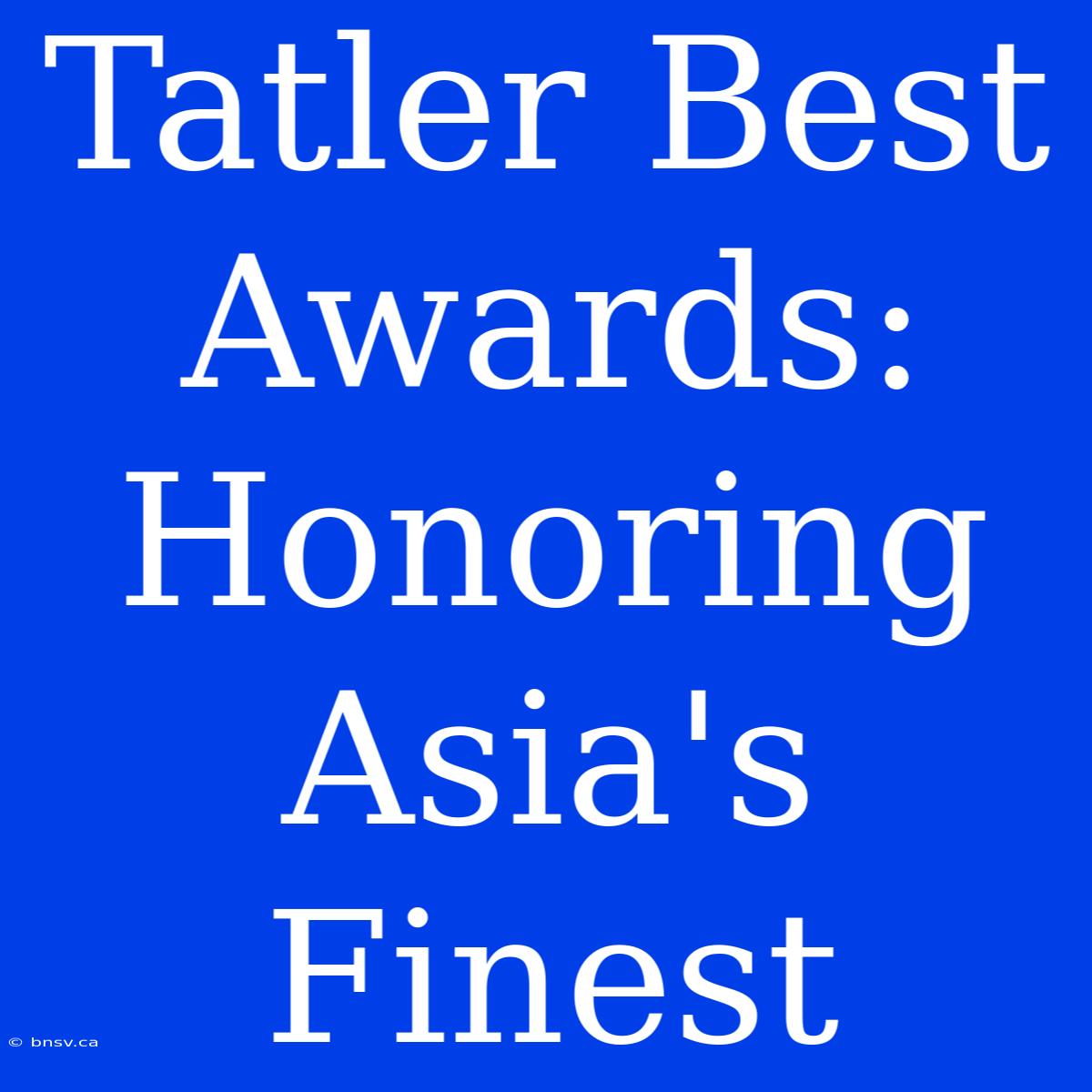 Tatler Best Awards: Honoring Asia's Finest