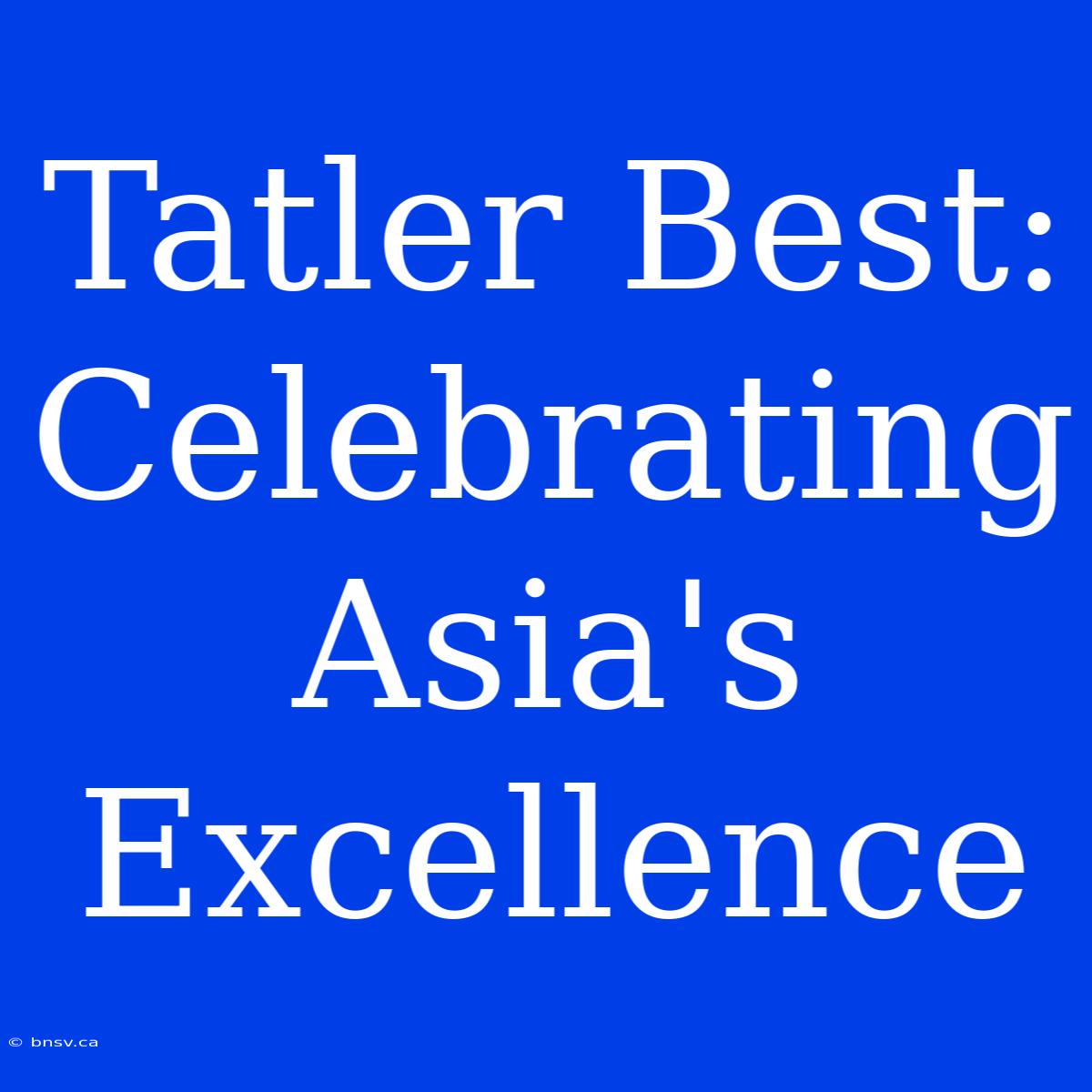 Tatler Best: Celebrating Asia's Excellence