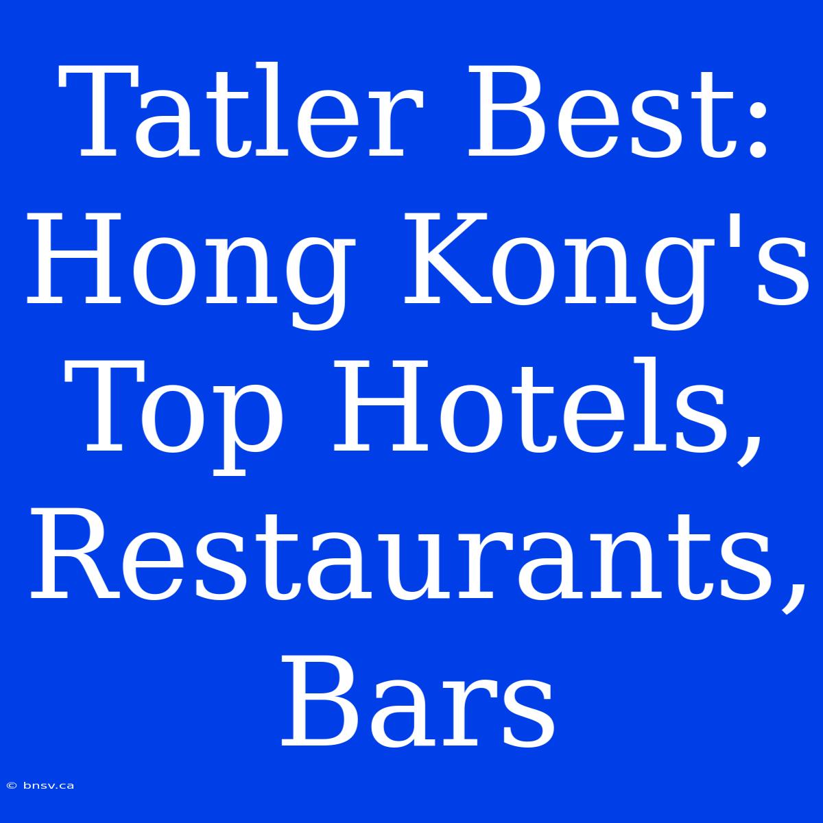 Tatler Best: Hong Kong's Top Hotels, Restaurants, Bars