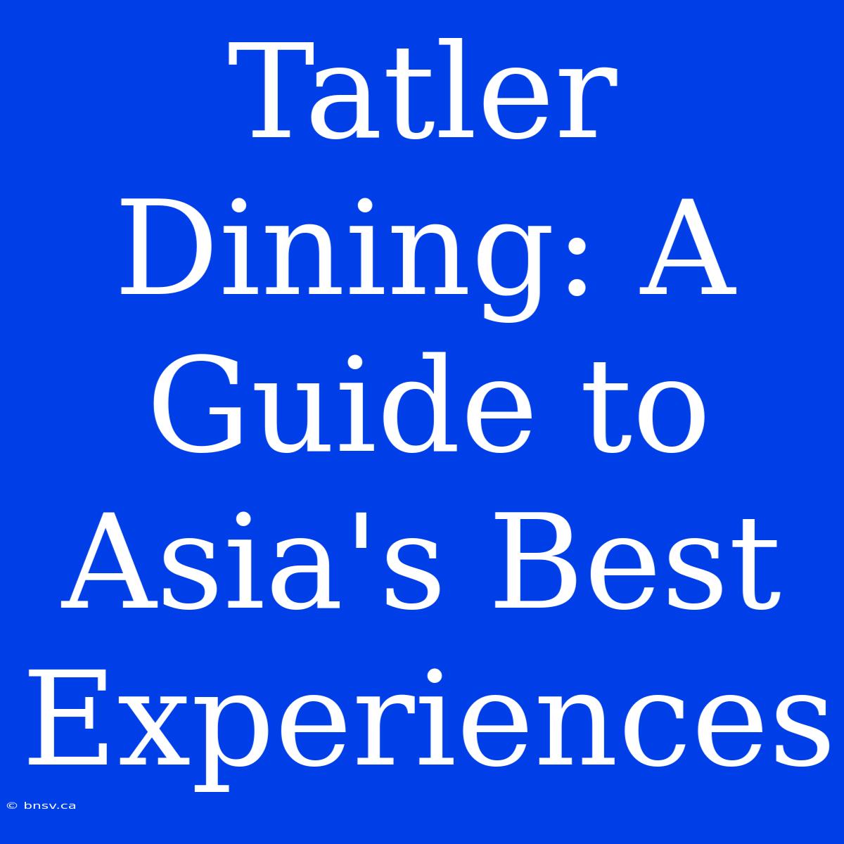 Tatler Dining: A Guide To Asia's Best Experiences