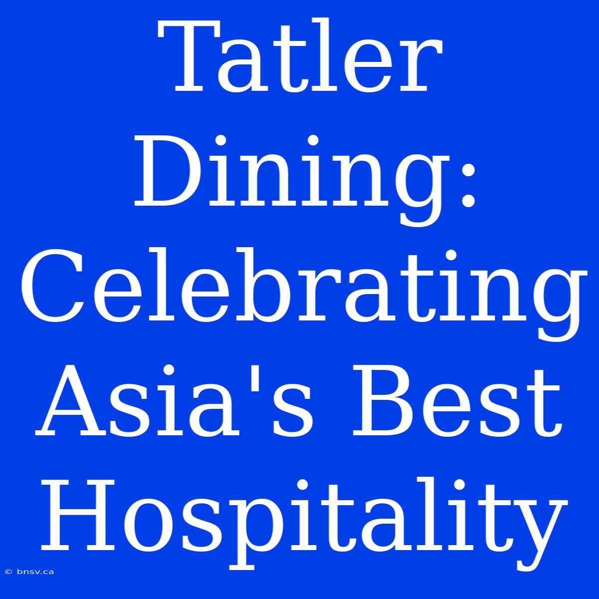 Tatler Dining: Celebrating Asia's Best Hospitality