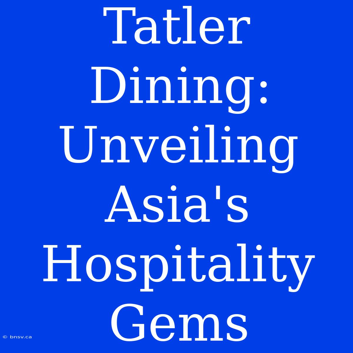 Tatler Dining: Unveiling Asia's Hospitality Gems