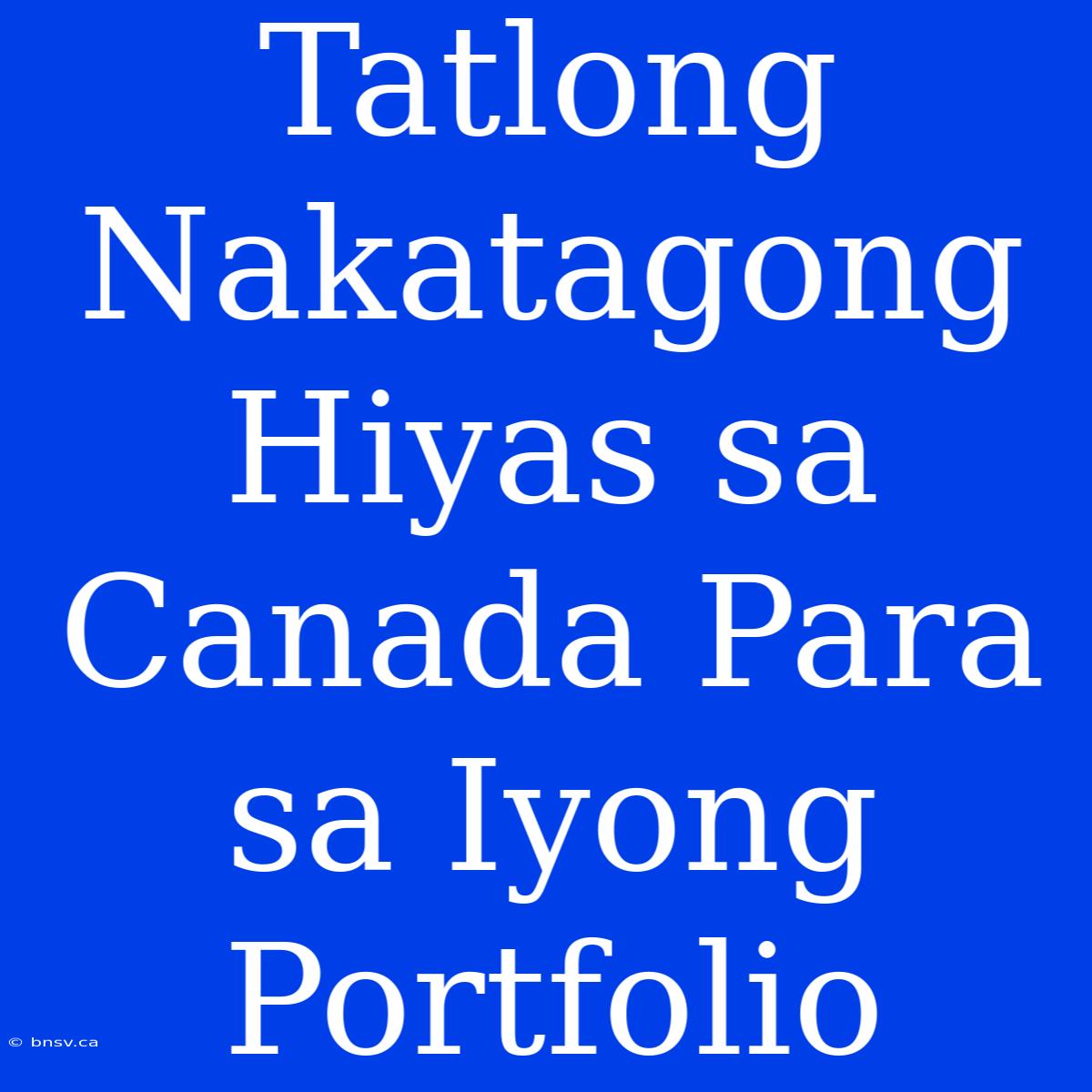 Tatlong Nakatagong Hiyas Sa Canada Para Sa Iyong Portfolio