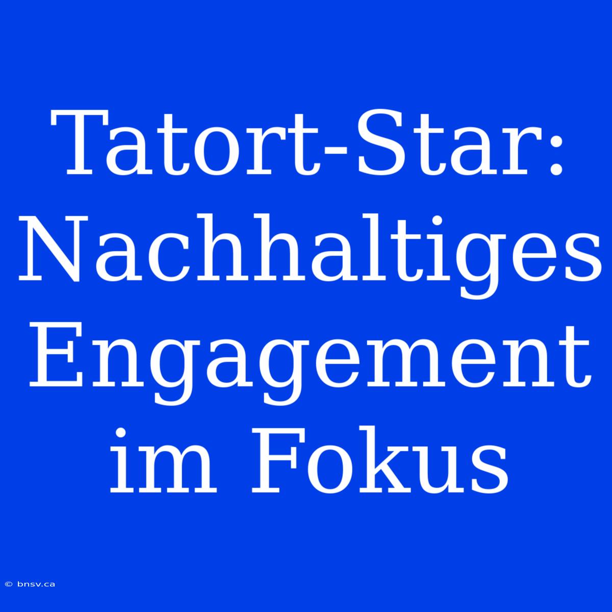 Tatort-Star: Nachhaltiges Engagement Im Fokus