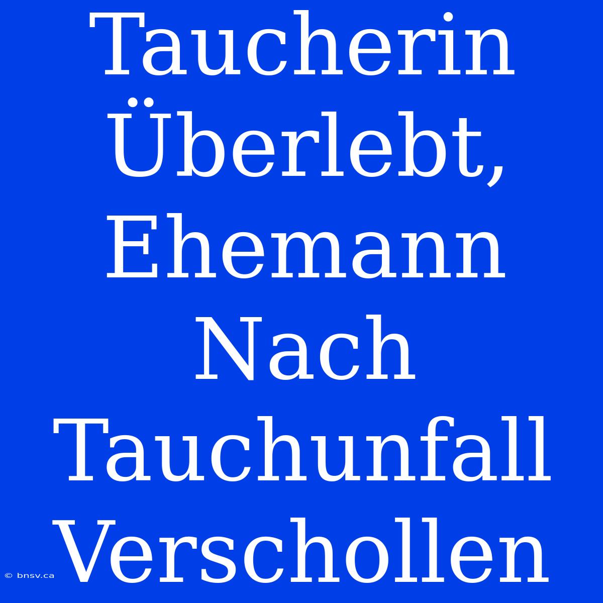 Taucherin Überlebt, Ehemann Nach Tauchunfall Verschollen