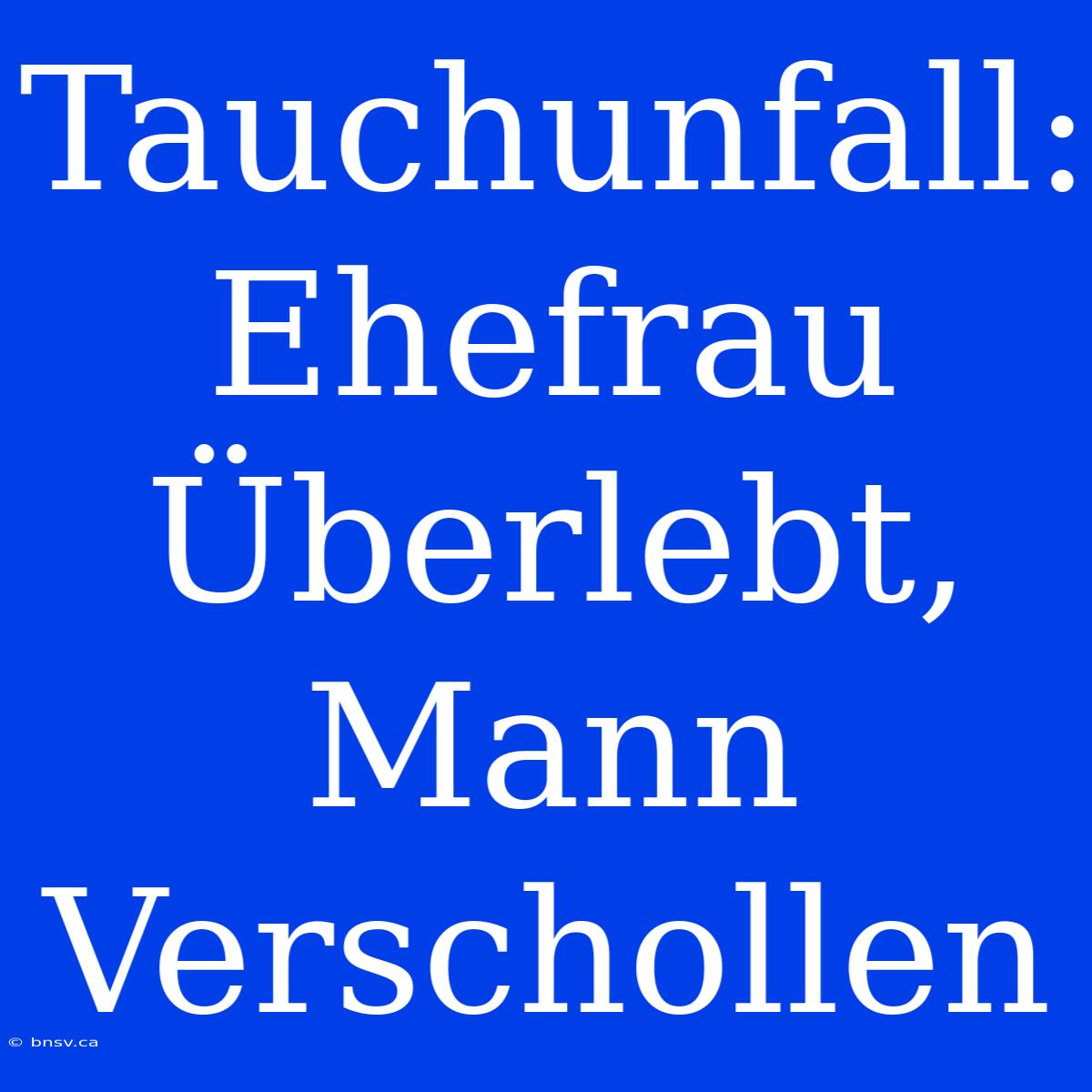 Tauchunfall: Ehefrau Überlebt, Mann Verschollen