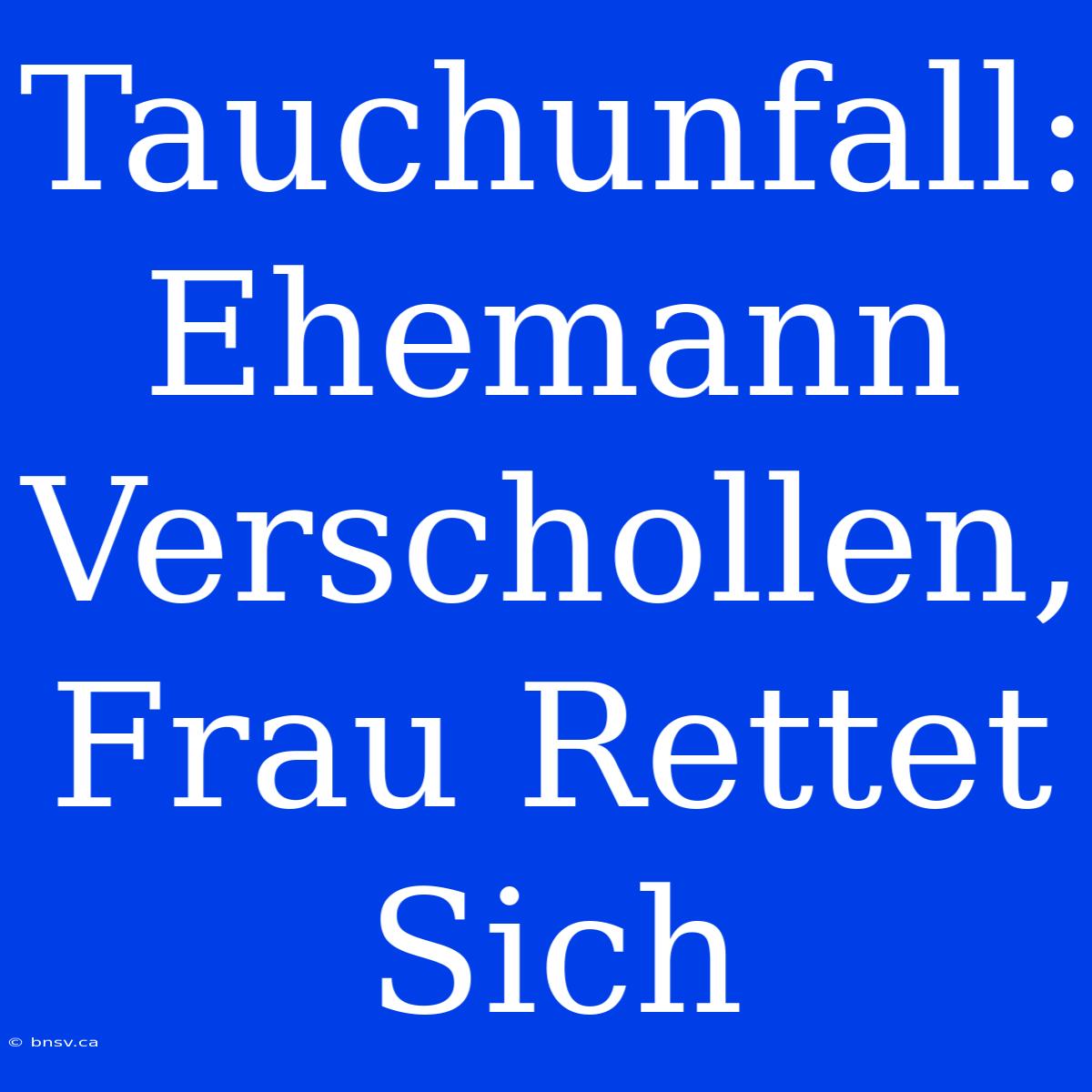 Tauchunfall: Ehemann Verschollen, Frau Rettet Sich