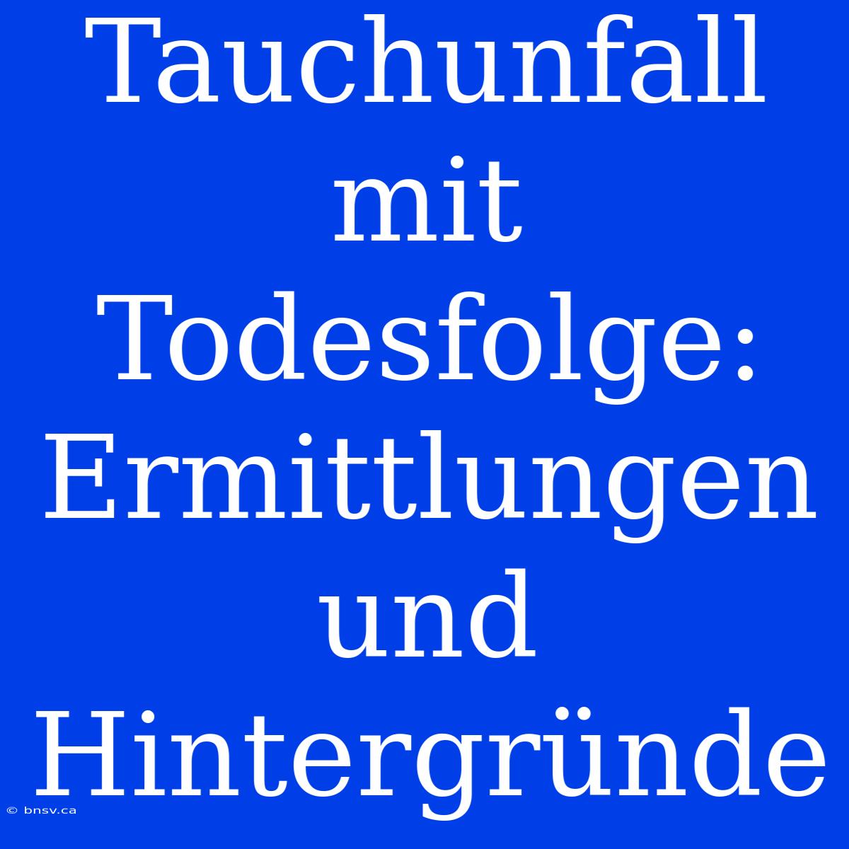 Tauchunfall Mit Todesfolge: Ermittlungen Und Hintergründe