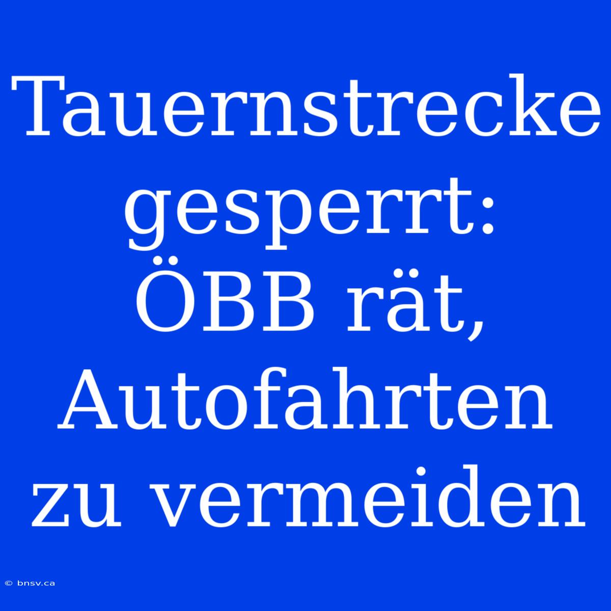 Tauernstrecke Gesperrt: ÖBB Rät, Autofahrten Zu Vermeiden