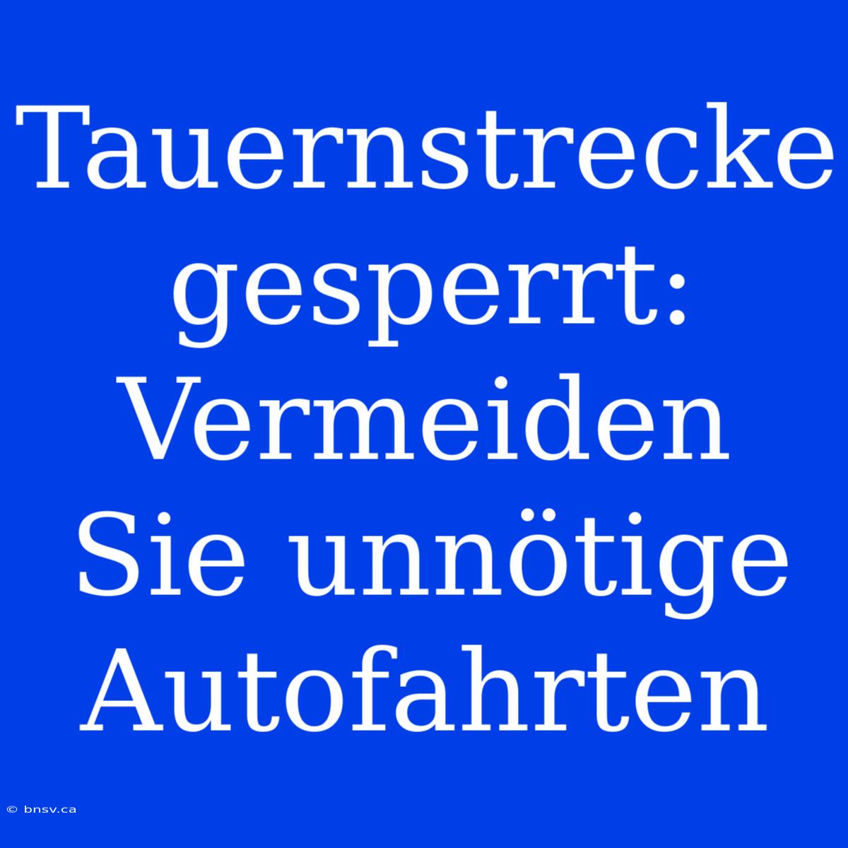 Tauernstrecke Gesperrt: Vermeiden Sie Unnötige Autofahrten