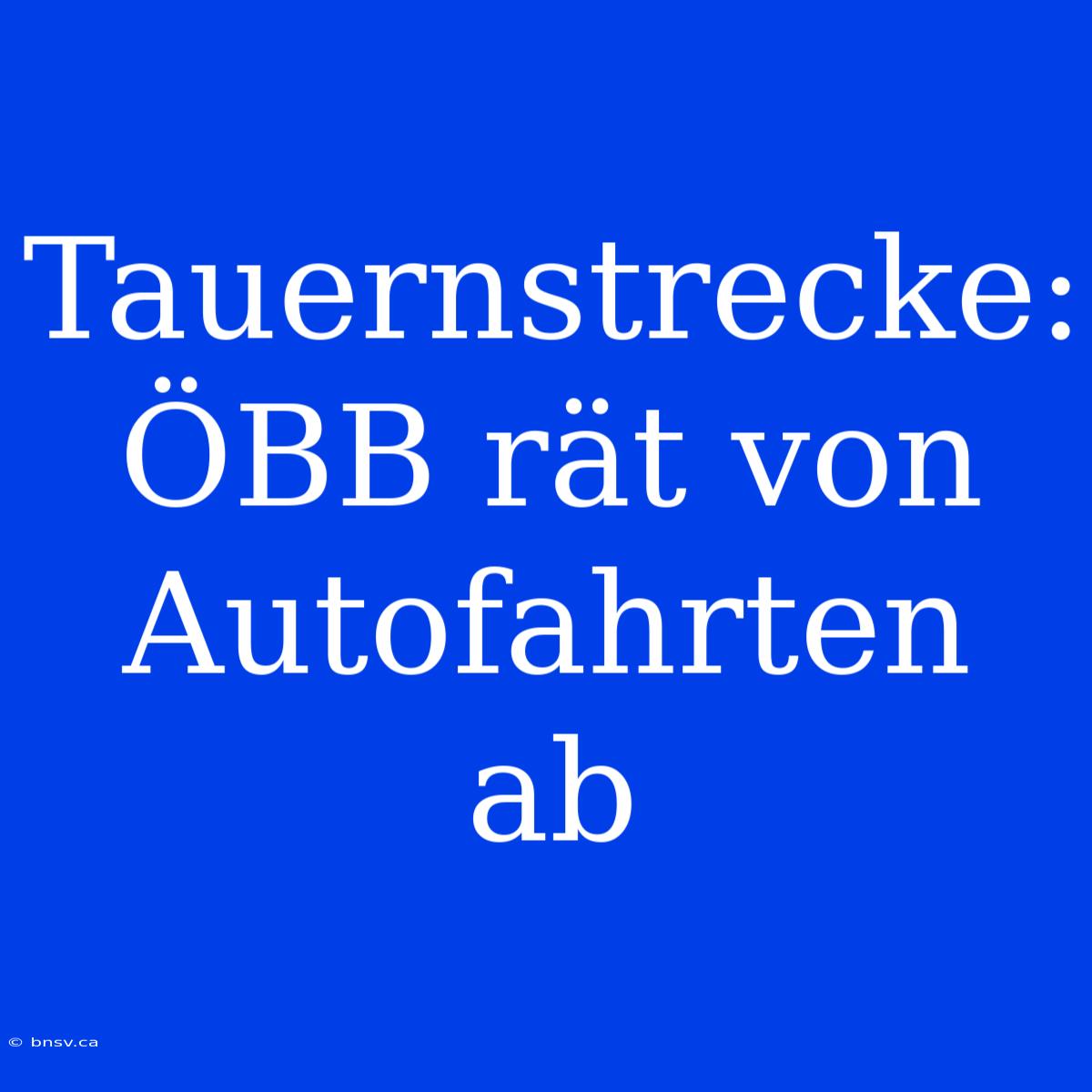 Tauernstrecke: ÖBB Rät Von Autofahrten Ab