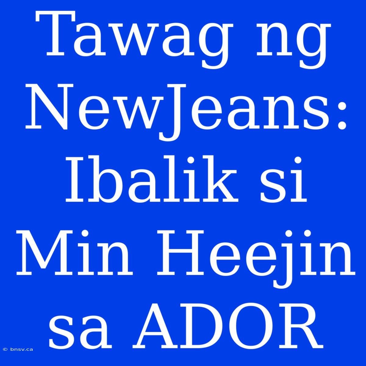 Tawag Ng NewJeans: Ibalik Si Min Heejin Sa ADOR