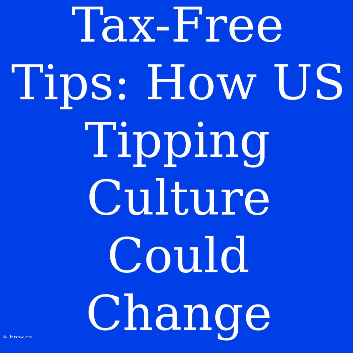 Tax-Free Tips: How US Tipping Culture Could Change