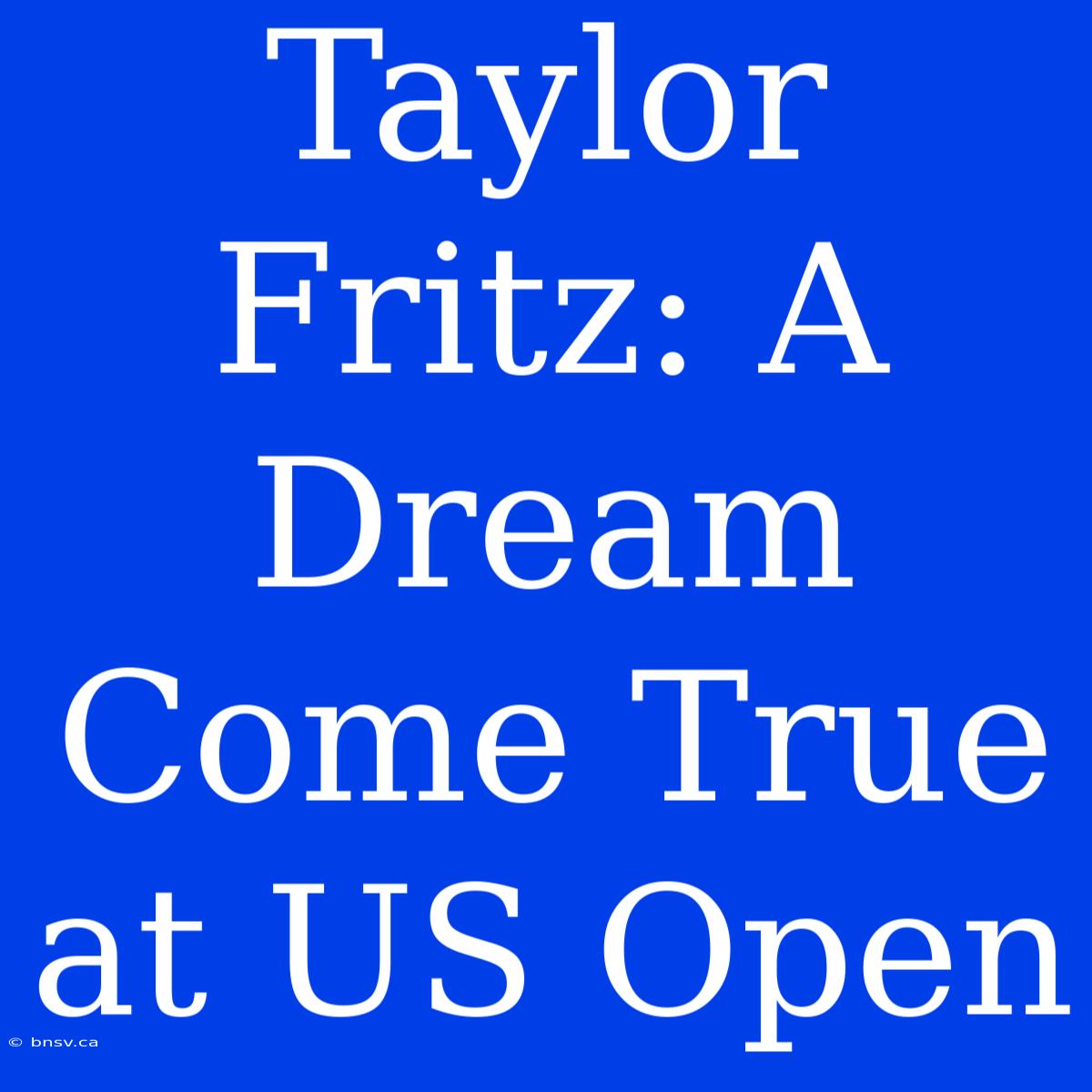 Taylor Fritz: A Dream Come True At US Open