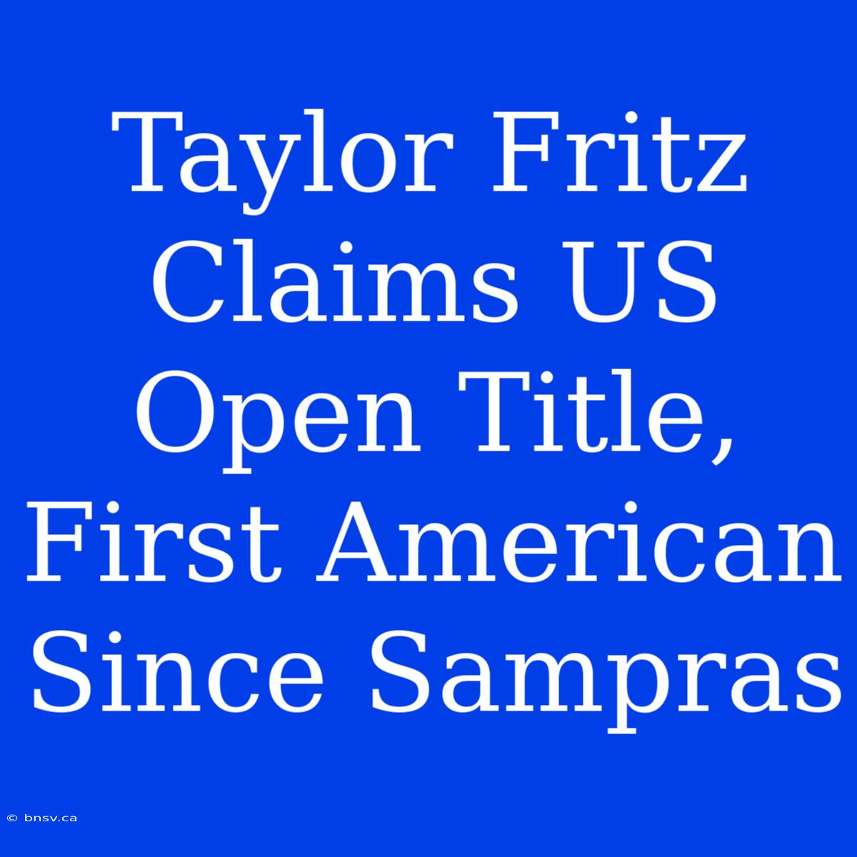 Taylor Fritz Claims US Open Title, First American Since Sampras