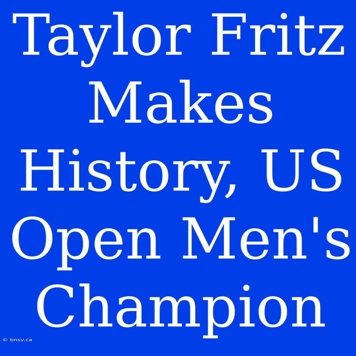 Taylor Fritz Makes History, US Open Men's Champion