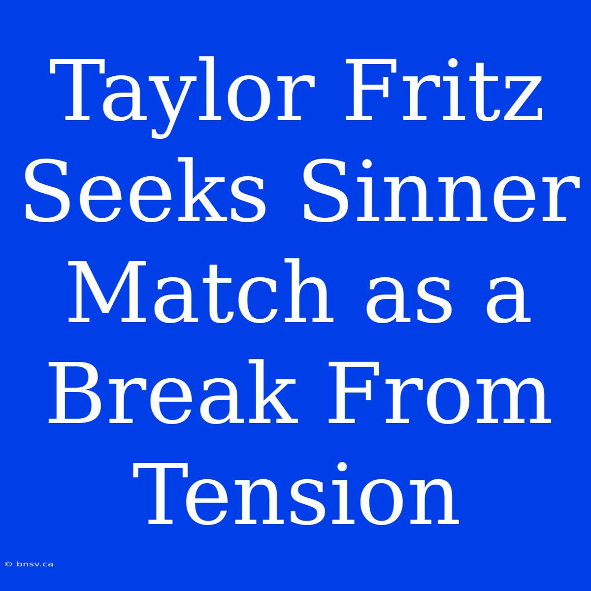 Taylor Fritz Seeks Sinner Match As A Break From Tension