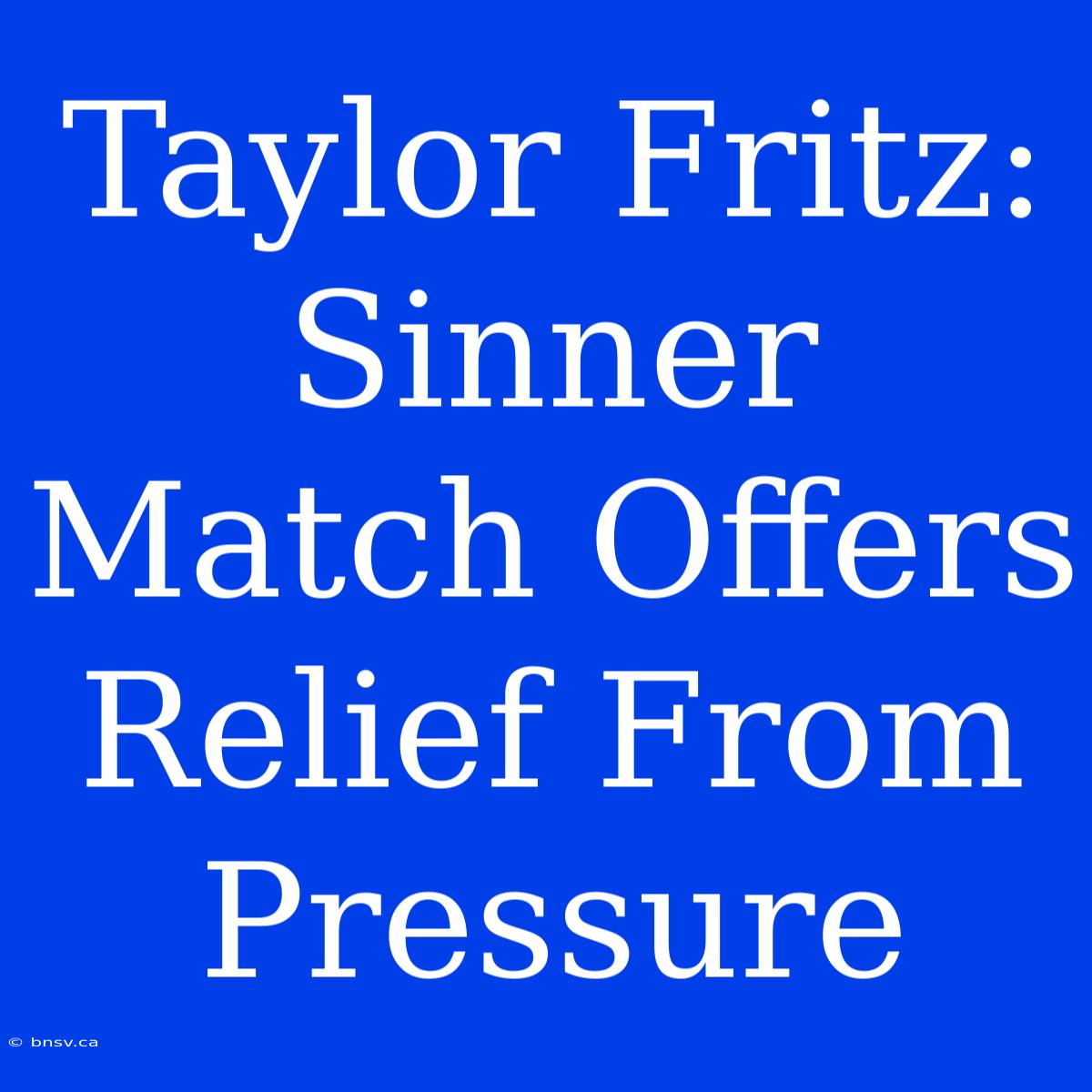 Taylor Fritz: Sinner Match Offers Relief From Pressure