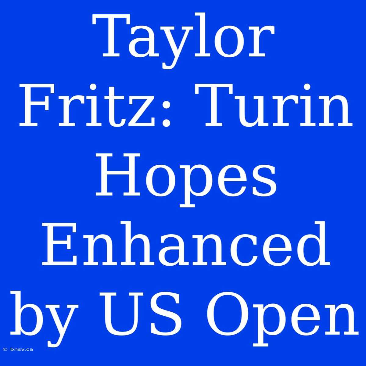 Taylor Fritz: Turin Hopes Enhanced By US Open