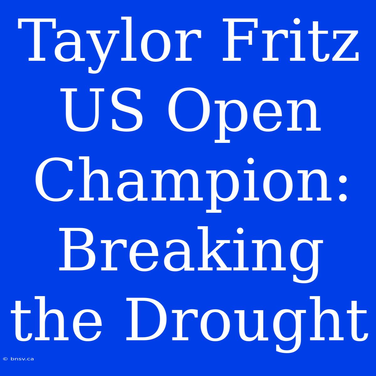 Taylor Fritz US Open Champion: Breaking The Drought